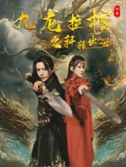 《九龙拉棺之轩辕出世》：探秘东方玄幻，揭开尘封的神话传说！国产冒险巨制燃爆来袭！